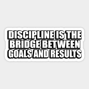 Discipline is the bridge between goals and results Sticker